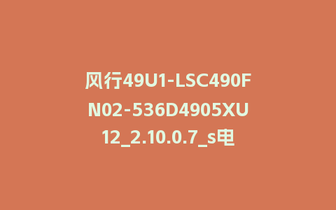 风行49U1-LSC490FN02-536D4905XU12_2.10.0.7_s电视系统刷机包
