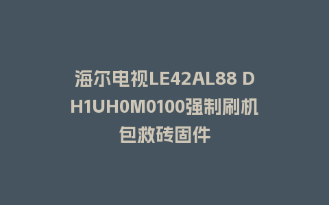 海尔电视LE42AL88 DH1UH0M0100强制刷机包救砖固件