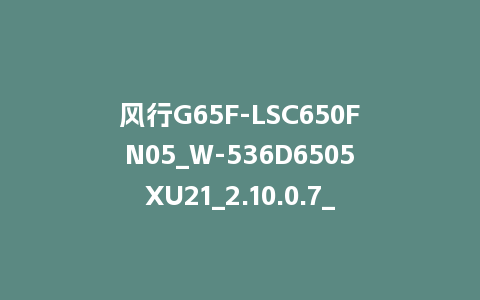 风行G65F-LSC650FN05_W-536D6505XU21_2.10.0.7_s新UI2.5电视系统刷机包