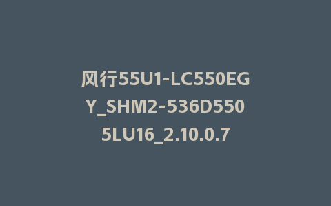 风行55U1-LC550EGY_SHM2-536D5505LU16_2.10.0.7_s新UI2.5电视系统刷机包