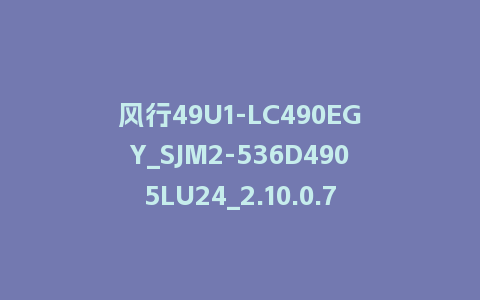 风行49U1-LC490EGY_SJM2-536D4905LU24_2.10.0.7_s新UI2.5电视系统刷机包