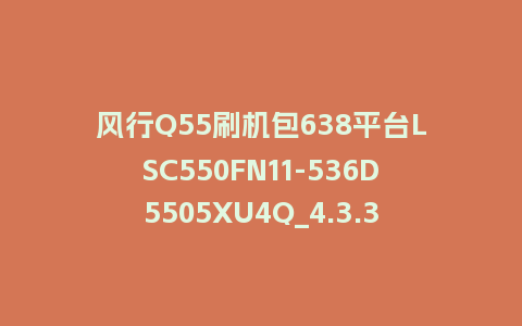 风行Q55刷机包638平台LSC550FN11-536D5505XU4Q_4.3.3.22_s电视系统刷机包