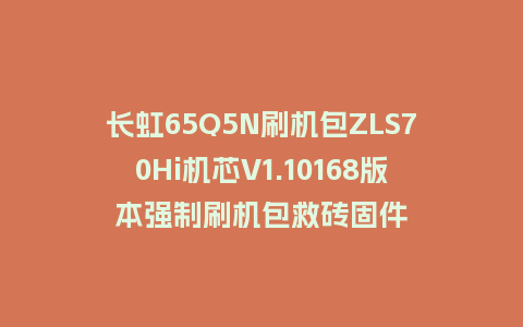 长虹65Q5N刷机包ZLS70Hi机芯V1.10168版本强制刷机包救砖固件