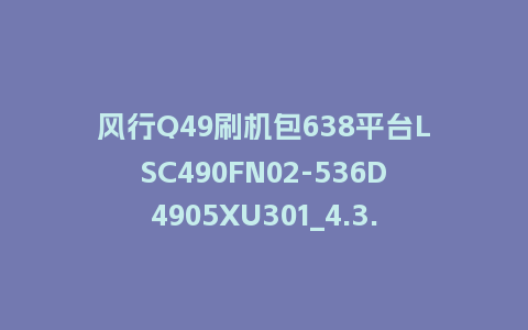 风行Q49刷机包638平台LSC490FN02-536D4905XU301_4.3.3.22_s电视系统U盘刷机包