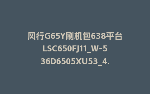 风行G65Y刷机包638平台LSC650FJ11_W-536D6505XU53_4.3.3.22_s电视系统U盘刷机包
