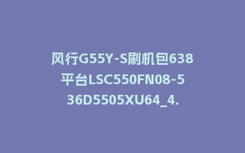 风行G55Y-S刷机包638平台LSC550FN08-536D5505XU64_4.3.3.22_s电视系统U盘刷机包