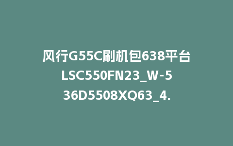 风行G55C刷机包638平台LSC550FN23_W-536D5508XQ63_4.3.3.22_s电视系统U盘刷机包