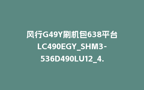 风行G49Y刷机包638平台LC490EGY_SHM3-536D490LU12_4.3.3.22_s电视系统U盘刷机包