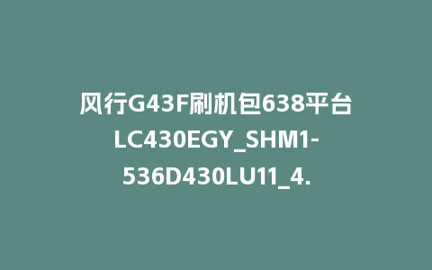 风行G43F刷机包638平台LC430EGY_SHM1-536D430LU11_4.3.3.22_s电视系统U盘刷机包