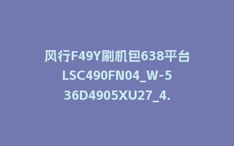 风行F49Y刷机包638平台LSC490FN04_W-536D4905XU27_4.3.3.22_s电视系统U盘刷机包