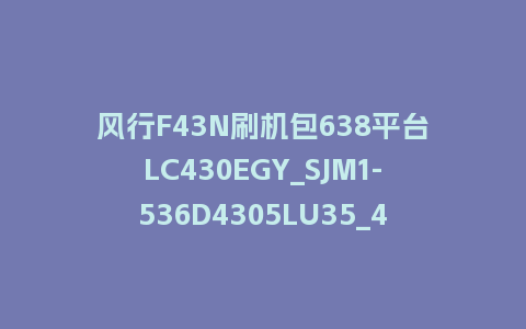 风行F43N刷机包638平台LC430EGY_SJM1-536D4305LU35_4.3.3.22_s电视系统U盘升级包