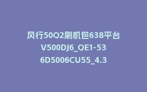 风行50Q2刷机包638平台V500DJ6_QE1-536D5006CU55_4.3.3.22_s电视系统U盘升级包