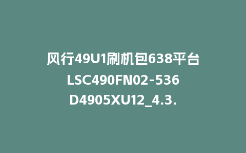 风行49U1刷机包638平台LSC490FN02-536D4905XU12_4.3.3.22_s电视系统U盘升级包