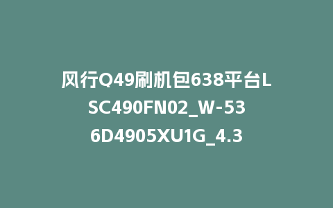 风行Q49刷机包638平台LSC490FN02_W-536D4905XU1G_4.3.3.22_U盘升级包