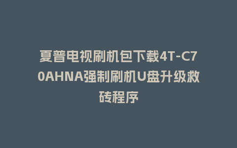 夏普电视刷机包下载4T-C70AHNA强制刷机U盘升级救砖程序