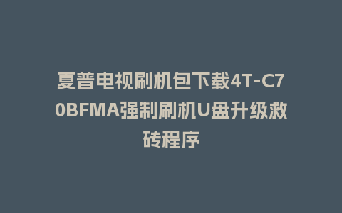 夏普电视刷机包下载4T-C70BFMA强制刷机U盘升级救砖程序