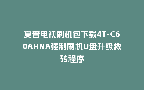 夏普电视刷机包下载4T-C60AHNA强制刷机U盘升级救砖程序