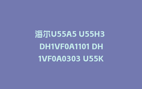 海尔U55A5 U55H3 DH1VF0A1101 DH1VF0A0303 U55K5 DH1VF0D0402固件U盘刷机包