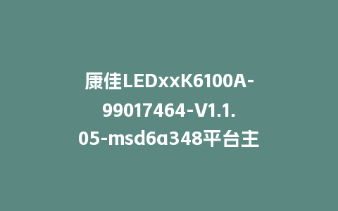 康佳LEDxxK6100A-99017464-V1.1.05-msd6a348平台主程序康佳电视U盘刷机包