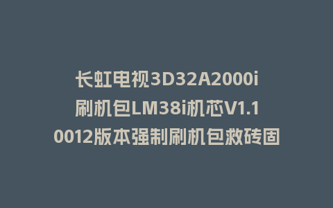 长虹电视3D32A2000i刷机包LM38i机芯V1.10012版本强制刷机包救砖固件下载