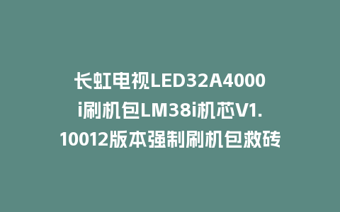 长虹电视LED32A4000i刷机包LM38i机芯V1.10012版本强制刷机包救砖固件下载