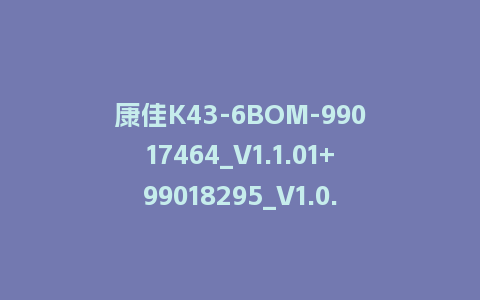 康佳K43-6BOM-99017464_V1.1.01+99018295_V1.0.02-72001924YT-MSD348-主屏一体软件