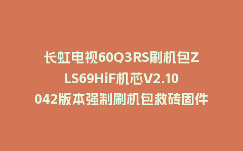 长虹电视60Q3RS刷机包ZLS69HiF机芯V2.10042版本强制刷机包救砖固件下载