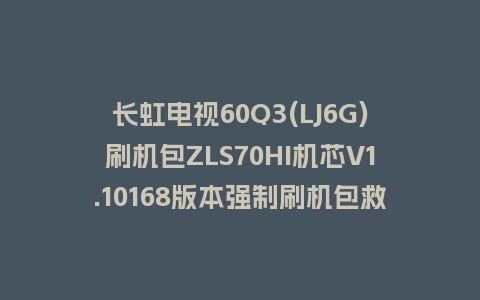 长虹电视60Q3(LJ6G)刷机包ZLS70HI机芯V1.10168版本强制刷机包救砖固件下载