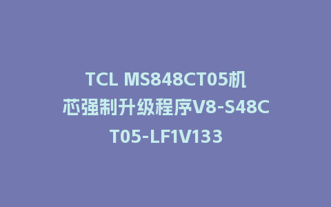 TCL MS848CT05机芯强制升级程序V8-S48CT05-LF1V133