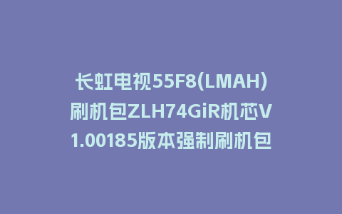长虹电视55F8(LMAH)刷机包ZLH74GiR机芯V1.00185版本强制刷机包救砖固件下载