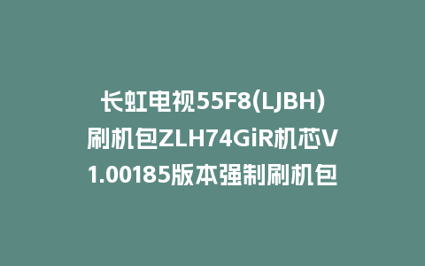 长虹电视55F8(LJBH)刷机包ZLH74GiR机芯V1.00185版本强制刷机包救砖固件下载