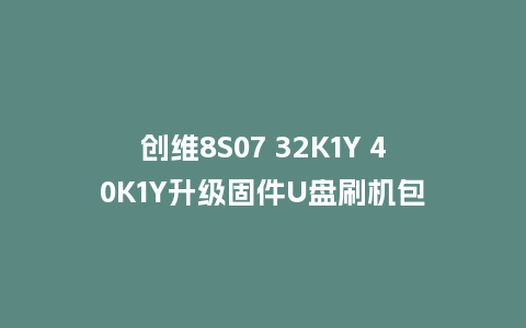 创维8S07 32K1Y 40K1Y升级固件U盘刷机包