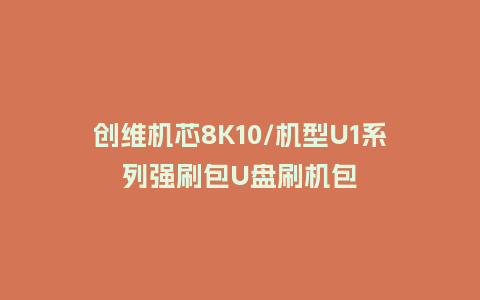 创维机芯8K10/机型U1系列强刷包U盘刷机包