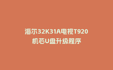 海尔32K31A电视T920机芯U盘升级程序