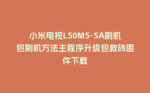 小米电视L50M5-5A刷机包刷机方法主程序升级包救砖固件下载