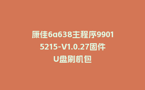 康佳6a638主程序99015215-V1.0.27固件U盘刷机包