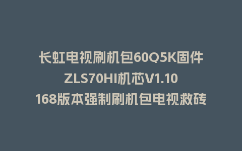长虹电视刷机包60Q5K固件ZLS70HI机芯V1.10168版本强制刷机包电视救砖