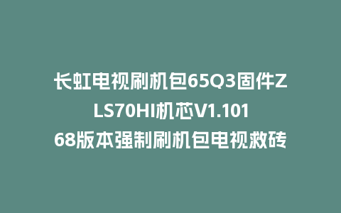长虹电视刷机包65Q3固件ZLS70HI机芯V1.10168版本强制刷机包电视救砖