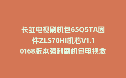 长虹电视刷机包65Q5TA固件ZLS70HI机芯V1.10168版本强制刷机包电视救砖