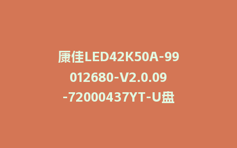 康佳LED42K50A-99012680-V2.0.09-72000437YT-U盘刷机包