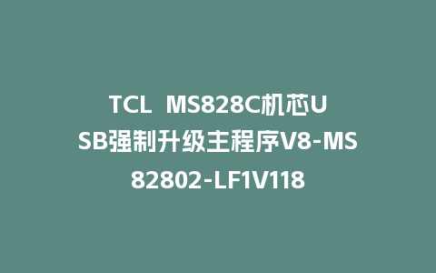 TCL  MS828C机芯USB强制升级主程序V8-MS82802-LF1V118