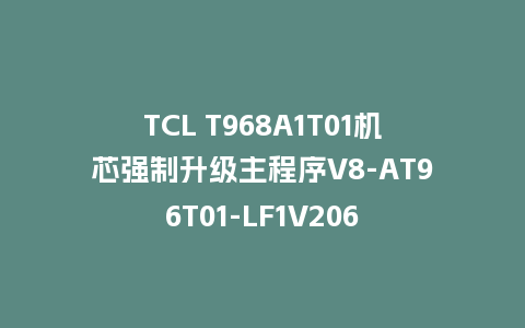 TCL T968A1T01机芯强制升级主程序V8-AT96T01-LF1V206