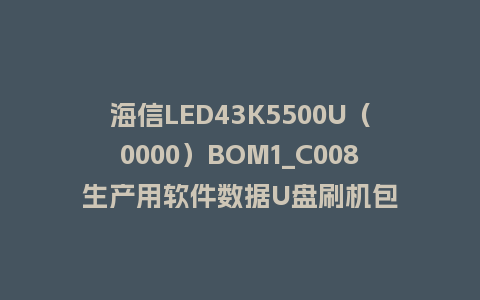 海信LED43K5500U（0000）BOM1_C008生产用软件数据U盘刷机包