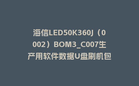 海信LED50K360J（0002）BOM3_C007生产用软件数据U盘刷机包