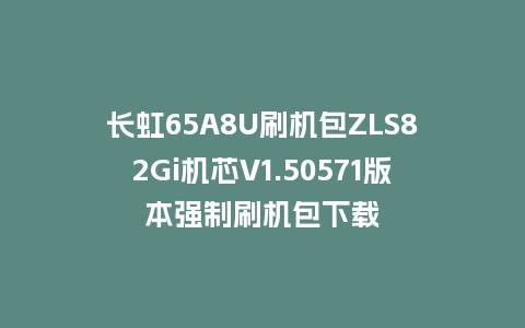 长虹65A8U刷机包ZLS82Gi机芯V1.50571版本强制刷机包下载