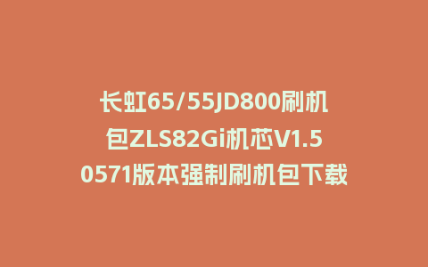 长虹65/55JD800刷机包ZLS82Gi机芯V1.50571版本强制刷机包下载