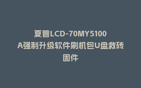 夏普LCD-70MY5100A强制升级软件刷机包U盘救砖固件