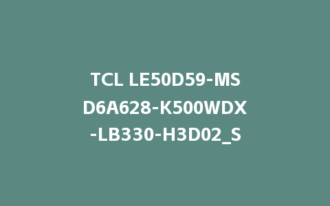 TCL LE50D59-MSD6A628-K500WDX-LB330-H3D02_SDA14100481刷机固件