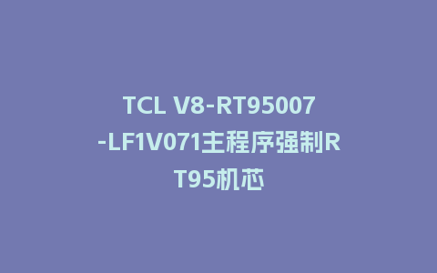 TCL V8-RT95007-LF1V071主程序强制RT95机芯