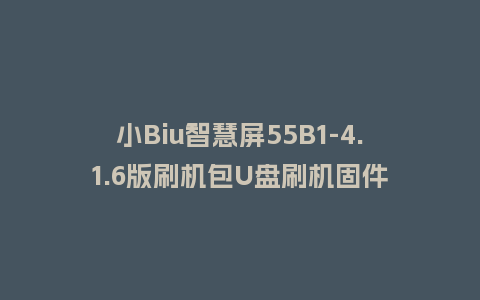 小Biu智慧屏55B1-4.1.6版刷机包U盘刷机固件